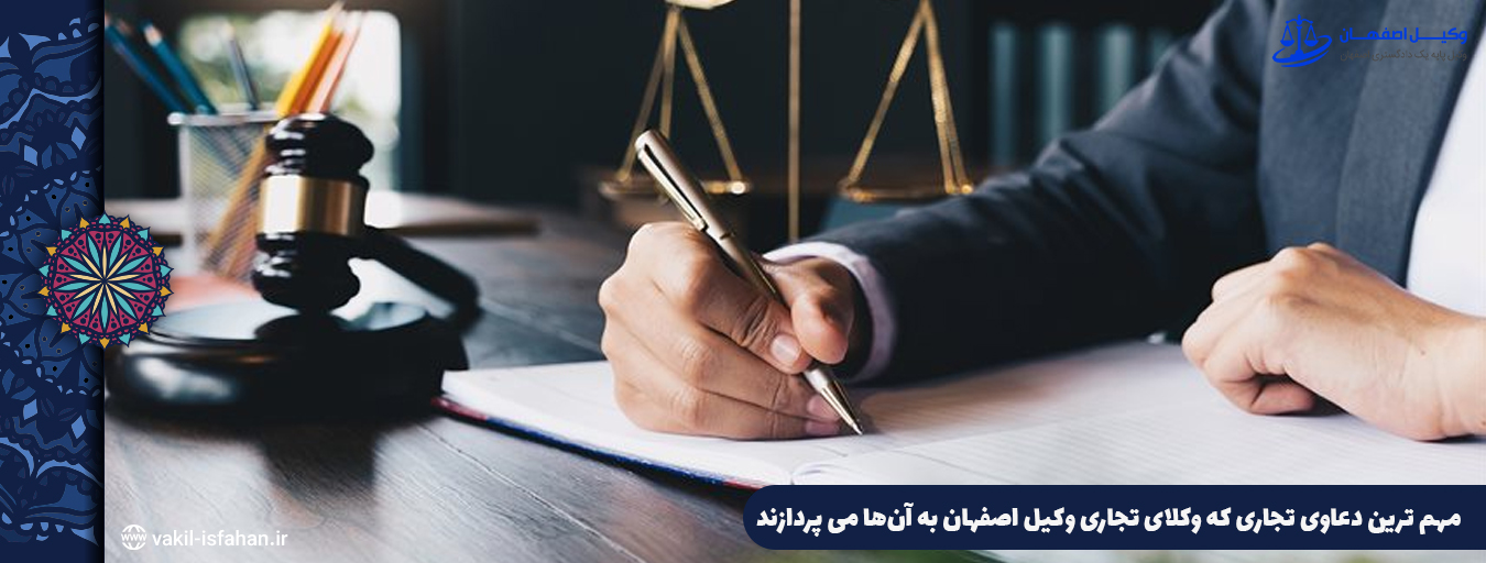 مهم ترین دعاوی تجاری که وکلای تجاری وکیل اصفهان به آن‌ها می پردازند 