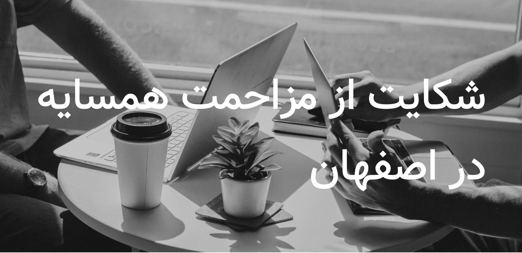 نحوه شکایت از مزاحمت همسایه در اصفهان
